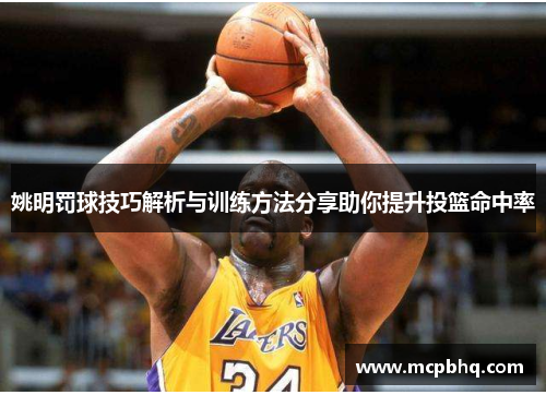 姚明罚球技巧解析与训练方法分享助你提升投篮命中率