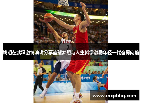 姚明在武汉激情演讲分享篮球梦想与人生哲学激励年轻一代奋勇向前