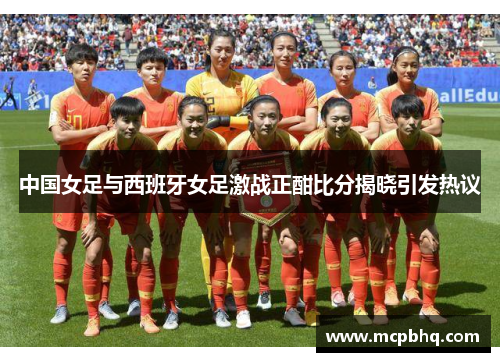 中国女足与西班牙女足激战正酣比分揭晓引发热议
