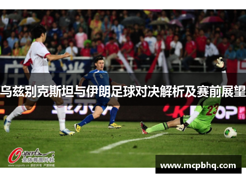 乌兹别克斯坦与伊朗足球对决解析及赛前展望