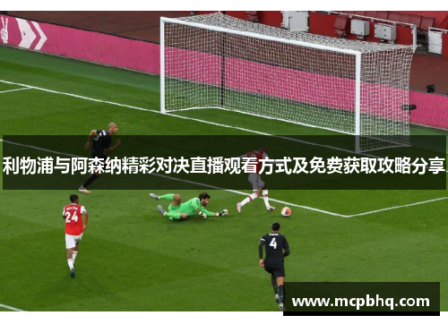 利物浦与阿森纳精彩对决直播观看方式及免费获取攻略分享